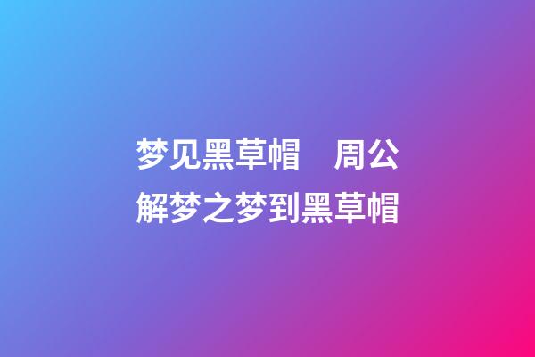 梦见黑草帽　周公解梦之梦到黑草帽